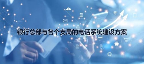 銀行總部與各個支局的申甌電話系統(tǒng)建設(shè)方案